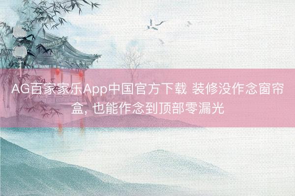 AG百家家乐App中国官方下载 装修没作念窗帘盒, 也能作念到顶部零漏光
