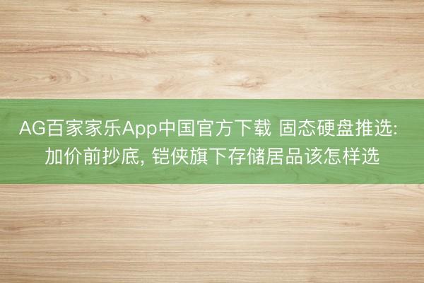 AG百家家乐App中国官方下载 固态硬盘推选: 加价前抄底， 铠侠旗下存储居品该怎样选