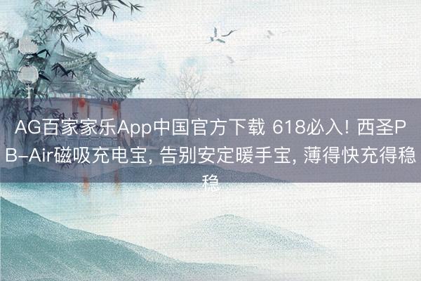 AG百家家乐App中国官方下载 618必入! 西圣PB-Air磁吸充电宝, 告别安定暖手宝, 薄得快充得稳