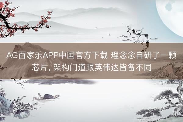 AG百家乐APP中国官方下载 理念念自研了一颗芯片, 架构门道跟英伟达皆备不同