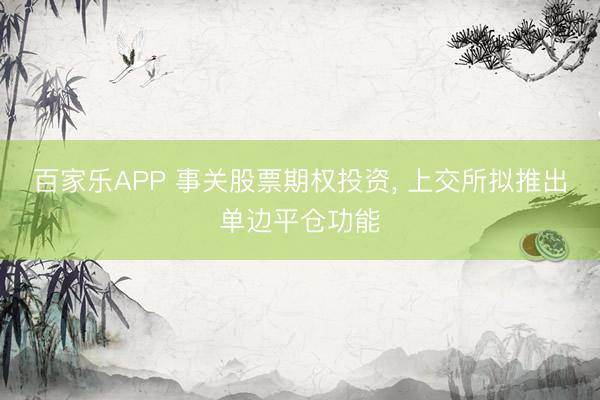 百家乐APP 事关股票期权投资, 上交所拟推出单边平仓功能