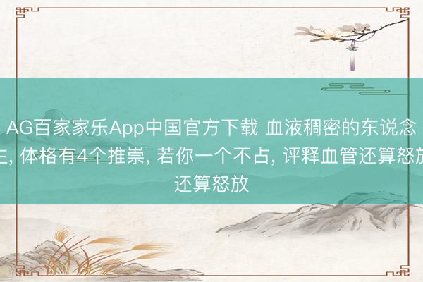 AG百家家乐App中国官方下载 血液稠密的东说念主, 体格有